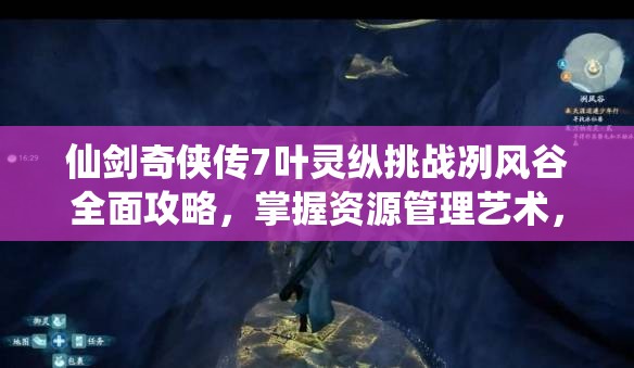 仙剑奇侠传7叶灵纵挑战冽风谷全面攻略，掌握资源管理艺术，轻松通关秘籍