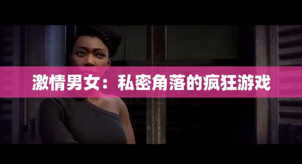 激情男女：私密角落的疯狂游戏