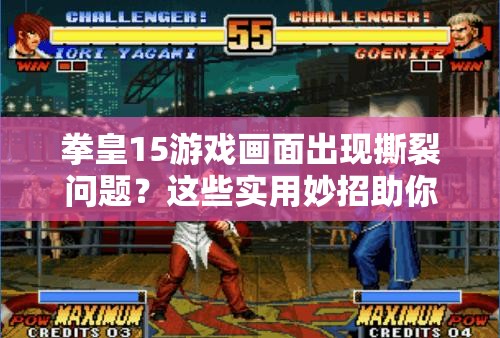 拳皇15游戏画面出现撕裂问题？这些实用妙招助你轻松解决！
