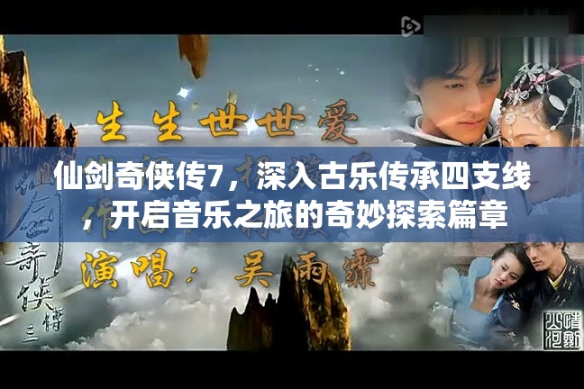 仙剑奇侠传7，深入古乐传承四支线，开启音乐之旅的奇妙探索篇章