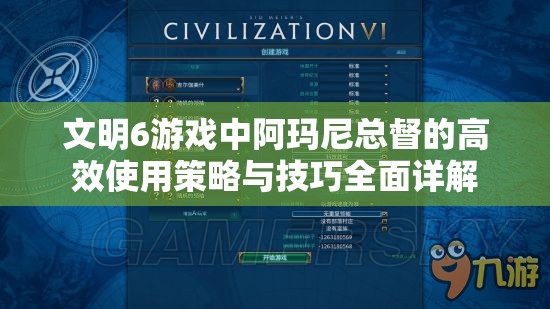 文明6游戏中阿玛尼总督的高效使用策略与技巧全面详解