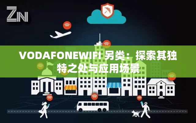 VODAFONEWIFI 另类：探索其独特之处与应用场景