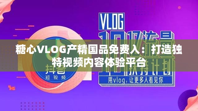糖心VLOG产精国品免费入：打造独特视频内容体验平台