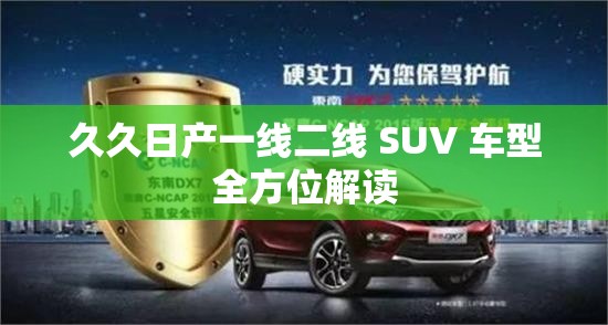久久日产一线二线 SUV 车型全方位解读