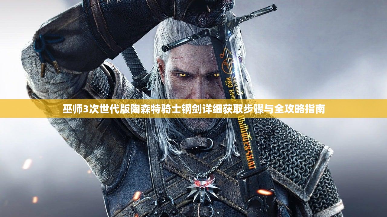 巫师3次世代版陶森特骑士钢剑详细获取步骤与全攻略指南