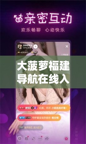 大菠萝福建导航在线入口：畅享便捷精准导航服务