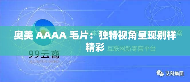 奥美 AAAA 毛片：独特视角呈现别样精彩