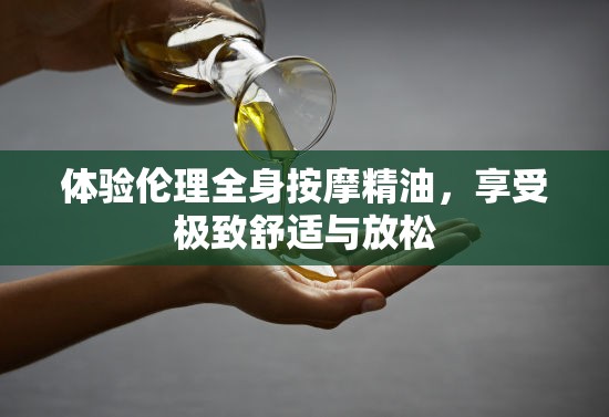 体验伦理全身按摩精油，享受极致舒适与放松
