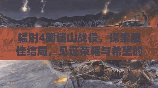 辐射4碉堡山战役，探索最佳结局，见证荣耀与希望的光辉时刻