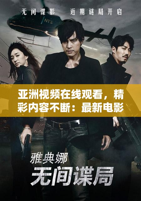亚洲视频在线观看，精彩内容不断：最新电影、热播电视剧、综艺节目等你来看