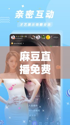 麻豆直播免费版：畅享无限精彩直播