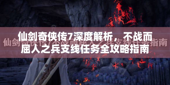 仙剑奇侠传7深度解析，不战而屈人之兵支线任务全攻略指南