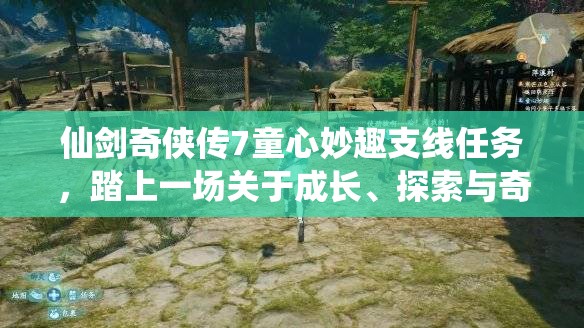 仙剑奇侠传7童心妙趣支线任务，踏上一场关于成长、探索与奇幻的非凡旅程