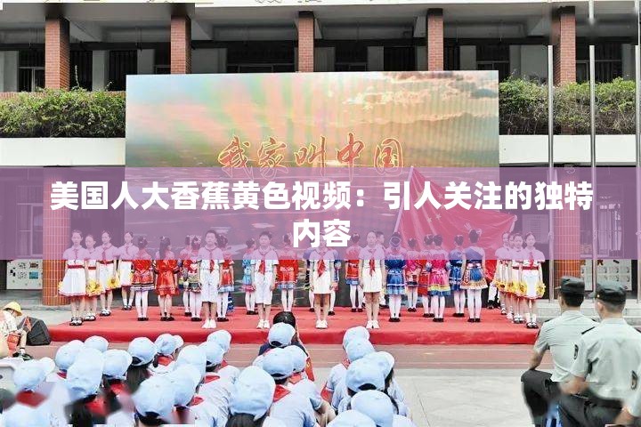 美国人大香蕉黄色视频：引人关注的独特内容