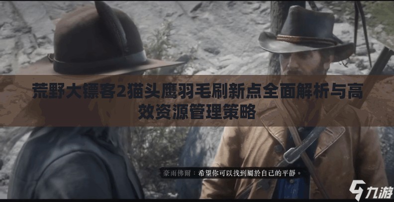 荒野大镖客2猫头鹰羽毛刷新点全面解析与高效资源管理策略