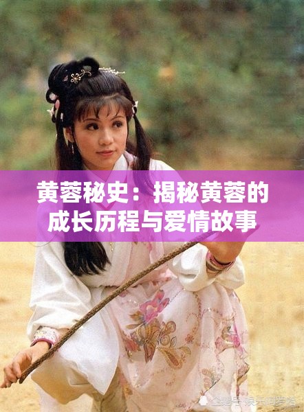 黄蓉秘史：揭秘黄蓉的成长历程与爱情故事
