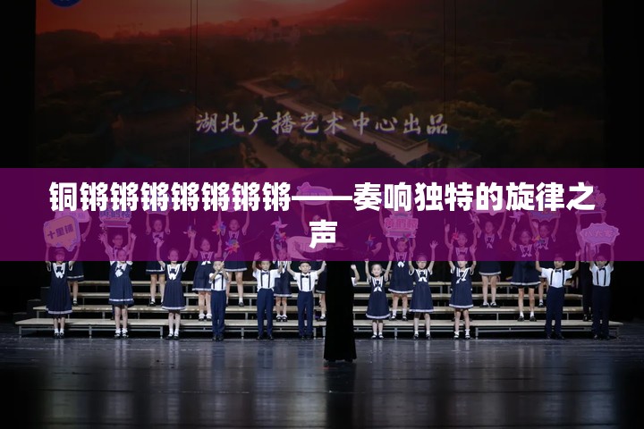 铜锵锵锵锵锵锵锵——奏响独特的旋律之声