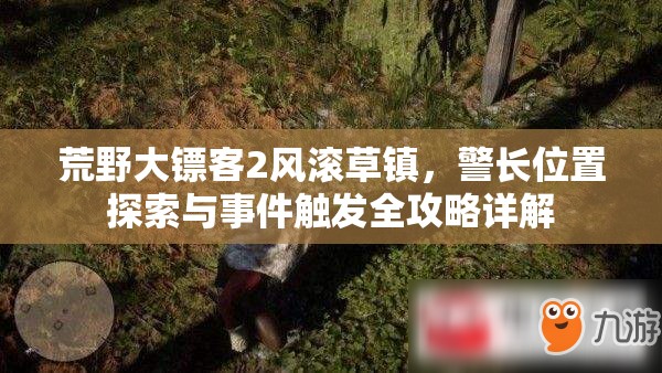 荒野大镖客2风滚草镇，警长位置探索与事件触发全攻略详解