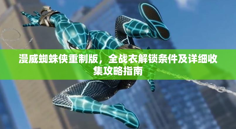 漫威蜘蛛侠重制版，全战衣解锁条件及详细收集攻略指南