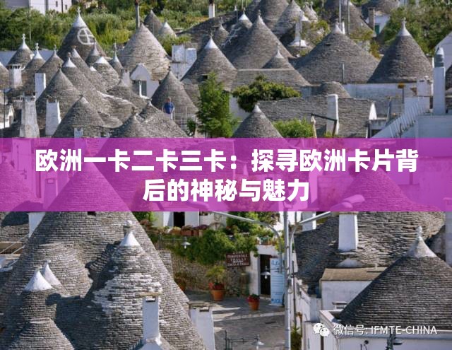 欧洲一卡二卡三卡：探寻欧洲卡片背后的神秘与魅力