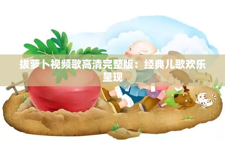 拔萝卜视频歌高清完整版：经典儿歌欢乐呈现