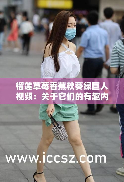 榴莲草莓香蕉秋葵绿巨人视频：关于它们的有趣内容介绍