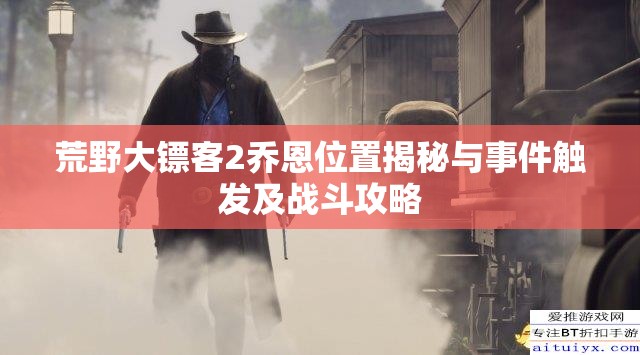 荒野大镖客2乔恩位置揭秘与事件触发及战斗攻略