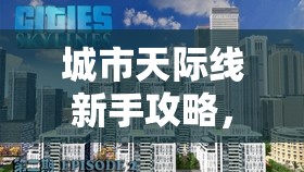 城市天际线新手攻略，掌握开局技巧，助你稳步构建梦想都市之旅