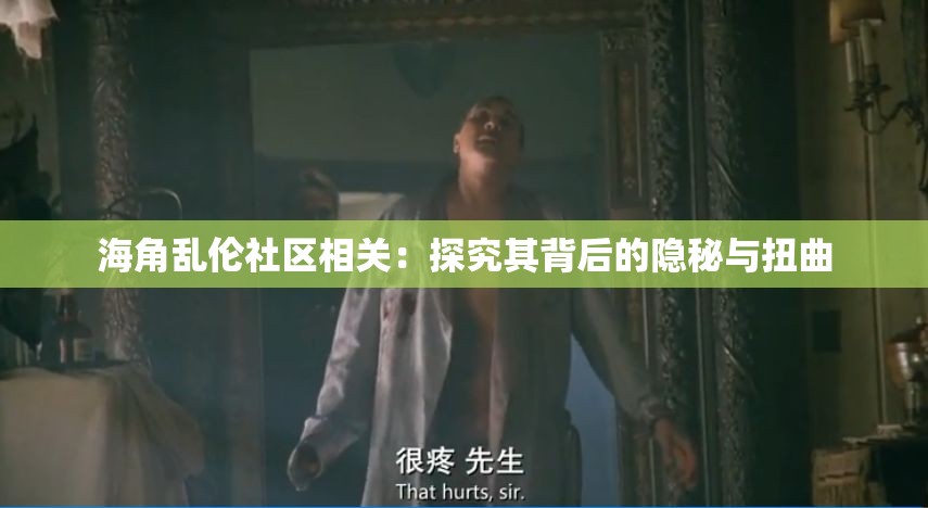 海角乱伦社区相关：探究其背后的隐秘与扭曲