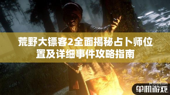 荒野大镖客2全面揭秘占卜师位置及详细事件攻略指南