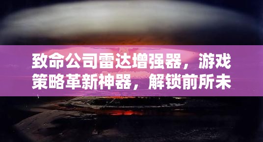致命公司雷达增强器，游戏策略革新神器，解锁前所未有的全新游戏境界