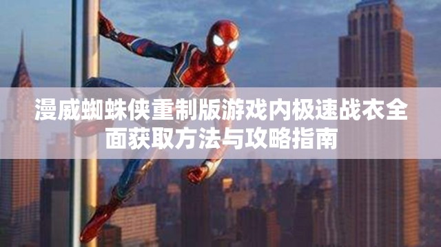 漫威蜘蛛侠重制版游戏内极速战衣全面获取方法与攻略指南