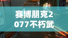 赛博朋克2077不朽武器刀剑全面获得方法与攻略指南