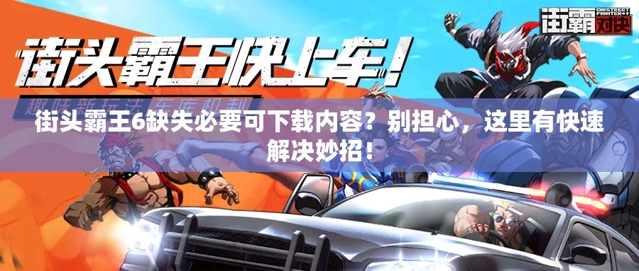 街头霸王6缺失必要可下载内容？别担心，这里有快速解决妙招！