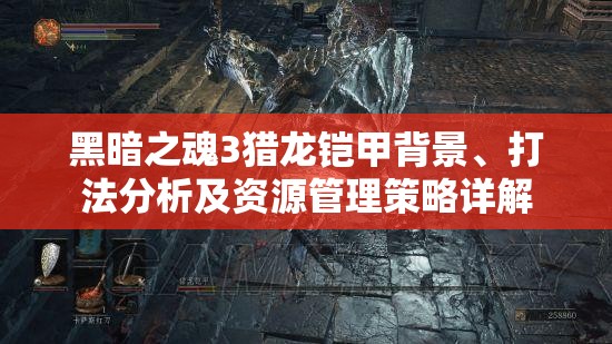 黑暗之魂3猎龙铠甲背景、打法分析及资源管理策略详解