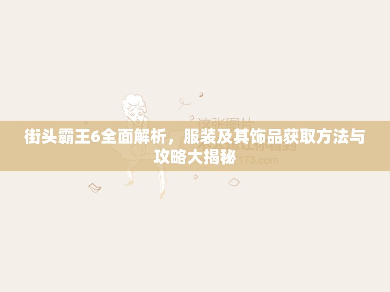 街头霸王6全面解析，服装及其饰品获取方法与攻略大揭秘