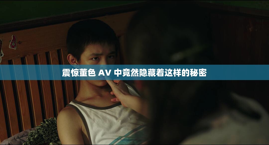 震惊董色 AV 中竟然隐藏着这样的秘密