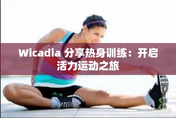 Wicadia 分享热身训练：开启活力运动之旅