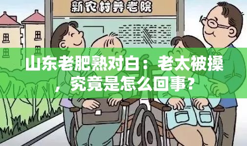 山东老肥熟对白：老太被搡，究竟是怎么回事？