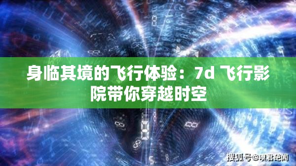 身临其境的飞行体验：7d 飞行影院带你穿越时空