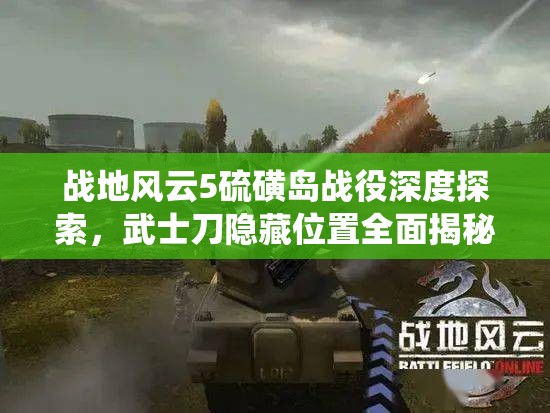 战地风云5硫磺岛战役深度探索，武士刀隐藏位置全面揭秘指南