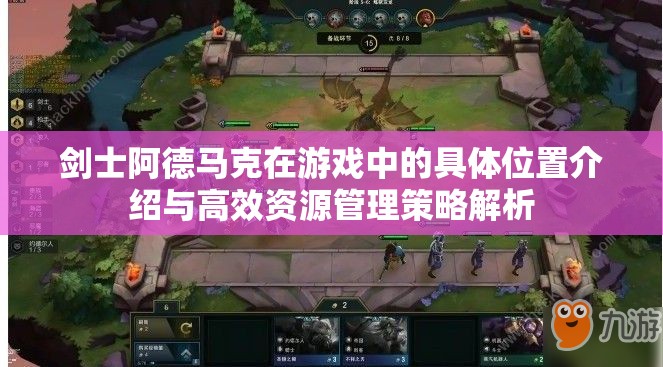 剑士阿德马克在游戏中的具体位置介绍与高效资源管理策略解析