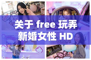 关于 free 玩弄新婚女性 HD 的相关探讨及分析