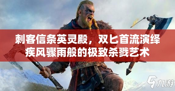 刺客信条英灵殿，双匕首流演绎疾风骤雨般的极致杀戮艺术