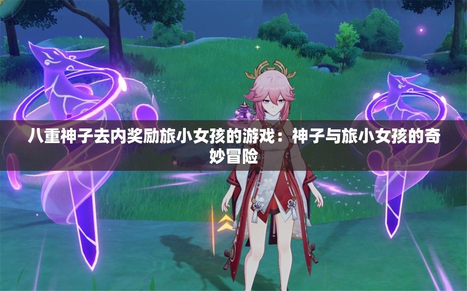 八重神子去内奖励旅小女孩的游戏：神子与旅小女孩的奇妙冒险