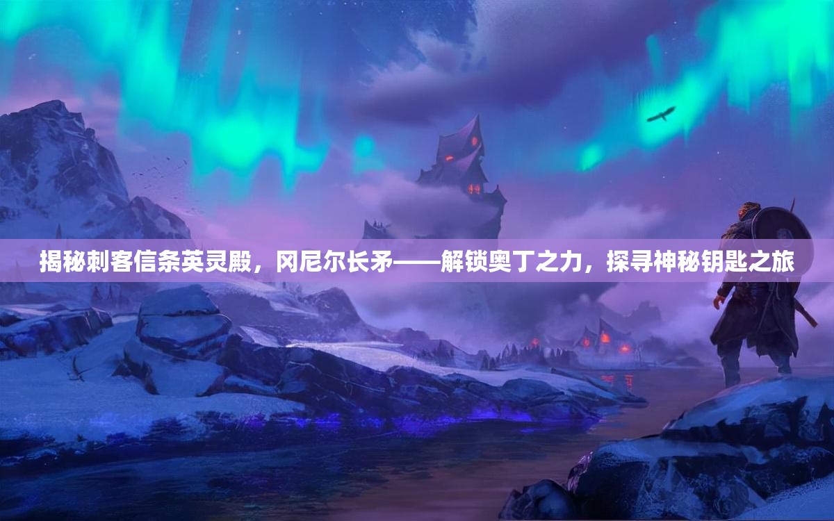揭秘刺客信条英灵殿，冈尼尔长矛——解锁奥丁之力，探寻神秘钥匙之旅