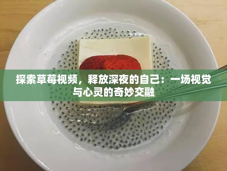 探索草莓视频，释放深夜的自己：一场视觉与心灵的奇妙交融