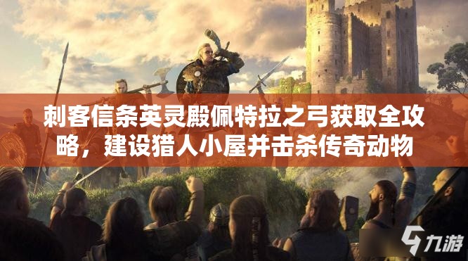 刺客信条英灵殿佩特拉之弓获取全攻略，建设猎人小屋并击杀传奇动物