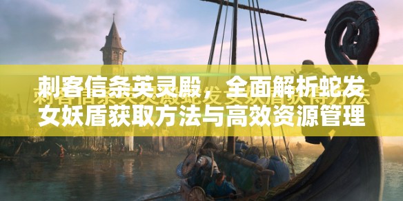 刺客信条英灵殿，全面解析蛇发女妖盾获取方法与高效资源管理策略