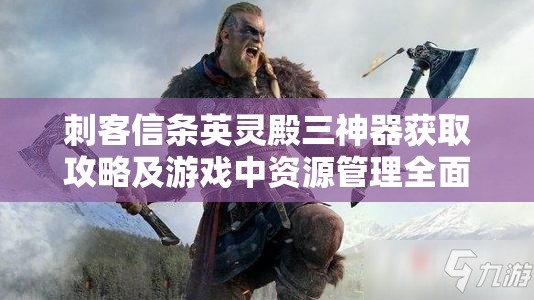 刺客信条英灵殿三神器获取攻略及游戏中资源管理全面解析